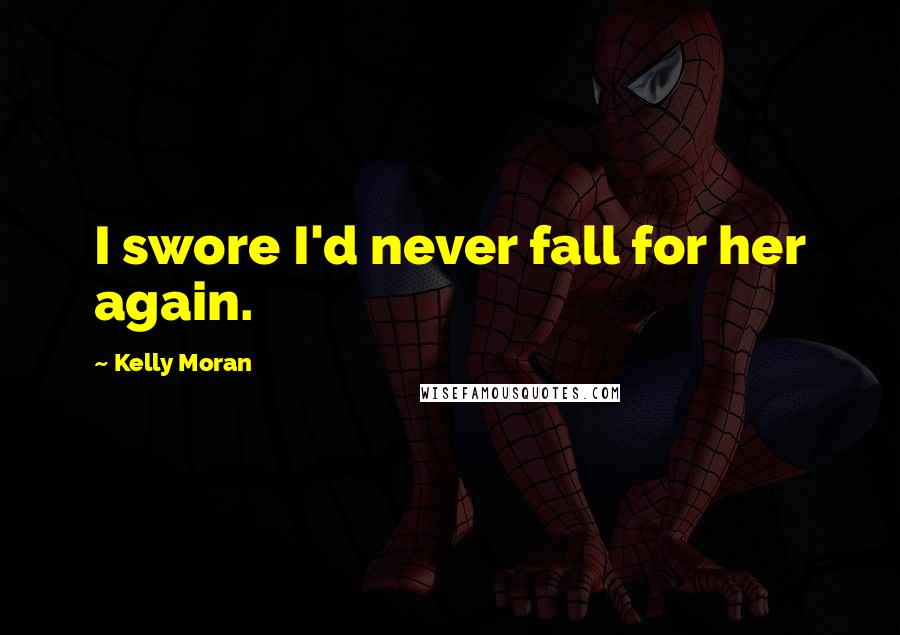 Kelly Moran Quotes: I swore I'd never fall for her again.