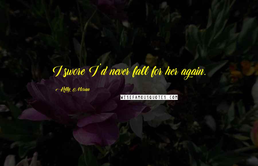 Kelly Moran Quotes: I swore I'd never fall for her again.
