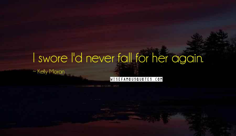 Kelly Moran Quotes: I swore I'd never fall for her again.