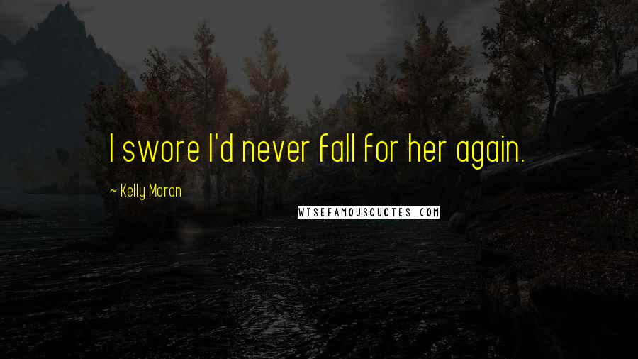 Kelly Moran Quotes: I swore I'd never fall for her again.