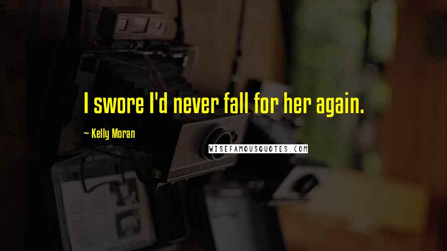 Kelly Moran Quotes: I swore I'd never fall for her again.