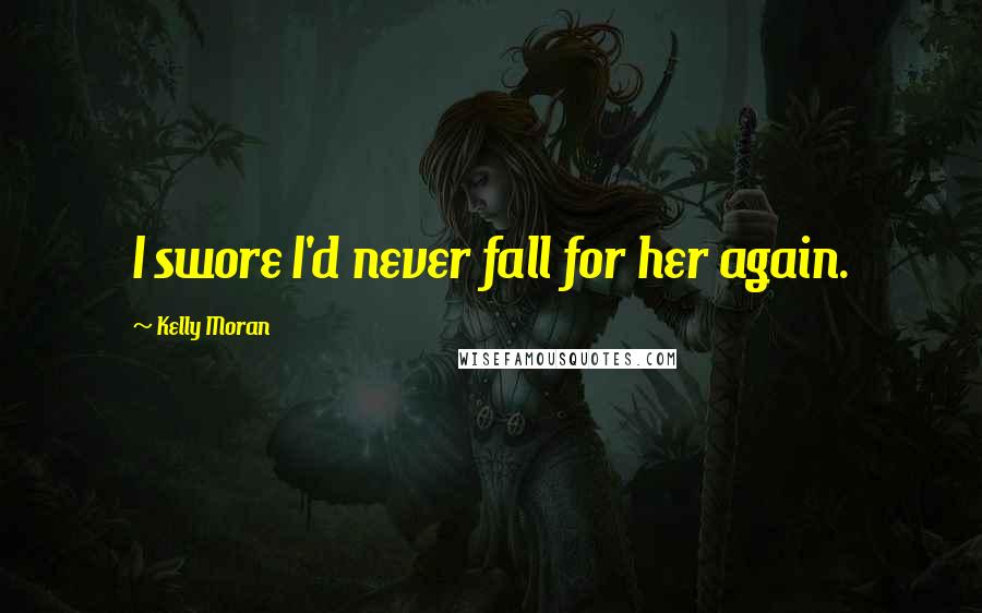 Kelly Moran Quotes: I swore I'd never fall for her again.