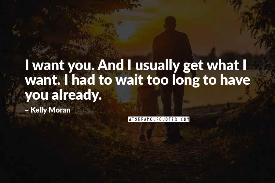 Kelly Moran Quotes: I want you. And I usually get what I want. I had to wait too long to have you already.