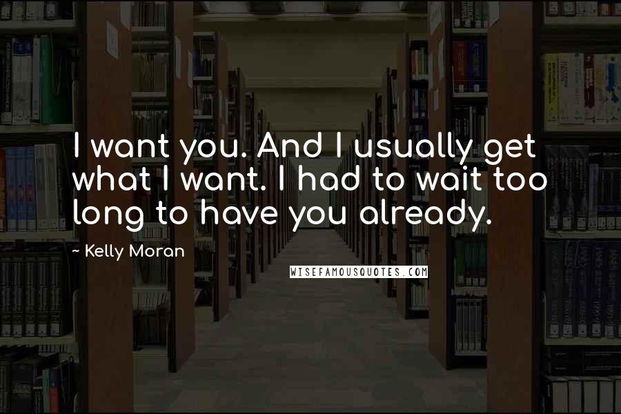 Kelly Moran Quotes: I want you. And I usually get what I want. I had to wait too long to have you already.