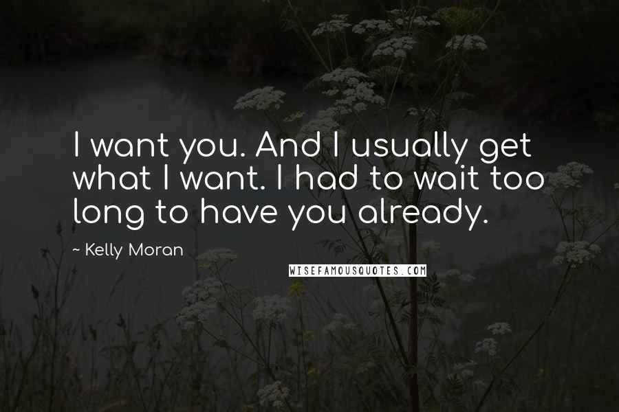 Kelly Moran Quotes: I want you. And I usually get what I want. I had to wait too long to have you already.