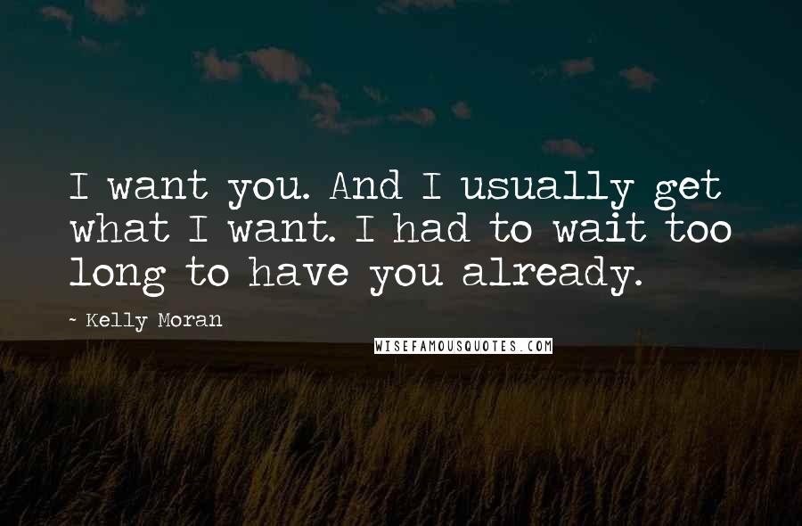 Kelly Moran Quotes: I want you. And I usually get what I want. I had to wait too long to have you already.