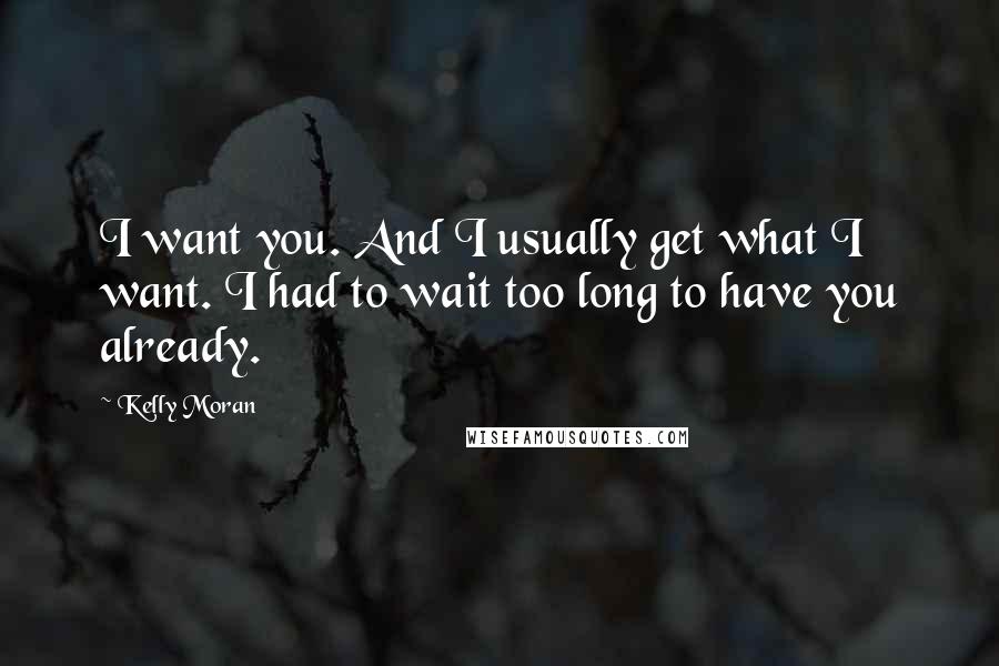 Kelly Moran Quotes: I want you. And I usually get what I want. I had to wait too long to have you already.