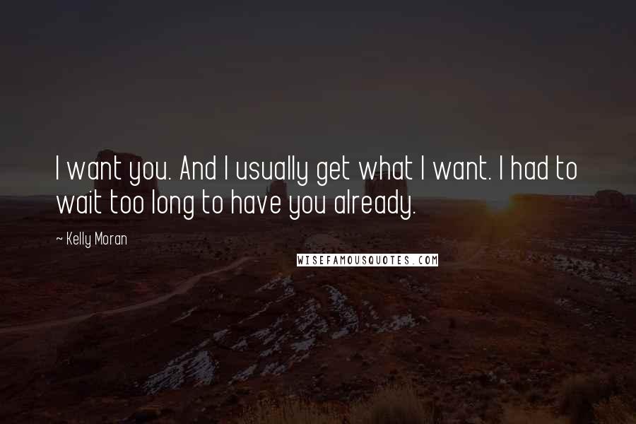 Kelly Moran Quotes: I want you. And I usually get what I want. I had to wait too long to have you already.
