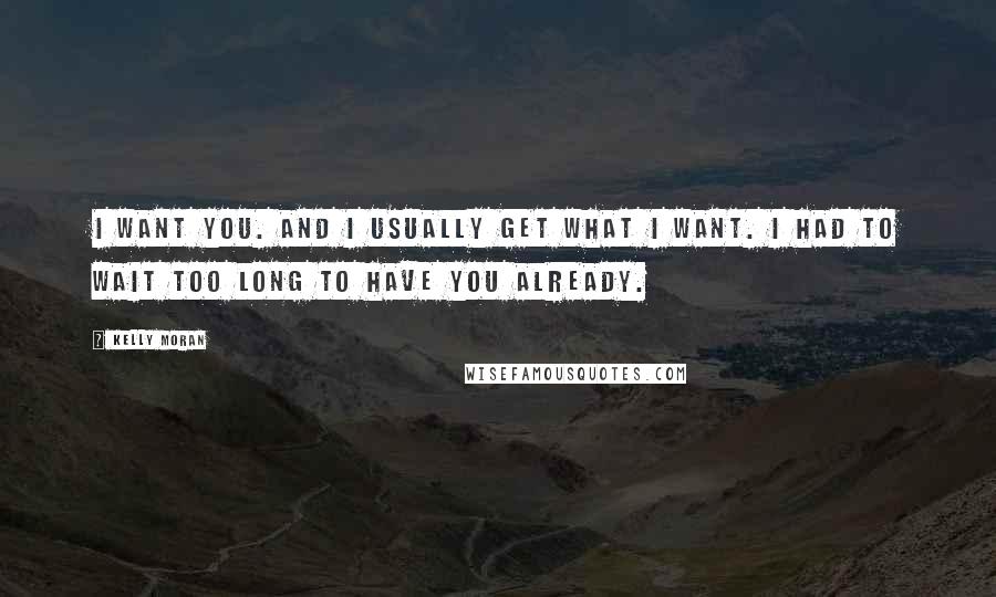 Kelly Moran Quotes: I want you. And I usually get what I want. I had to wait too long to have you already.