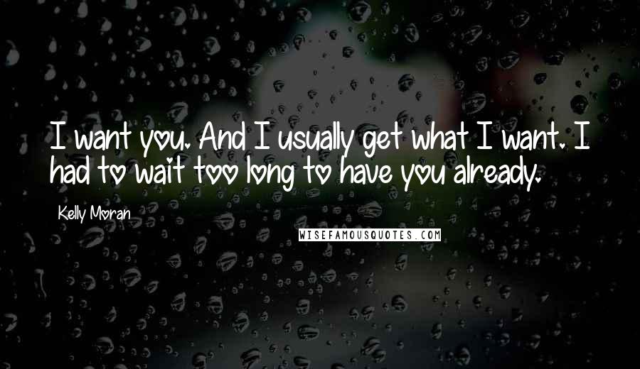 Kelly Moran Quotes: I want you. And I usually get what I want. I had to wait too long to have you already.