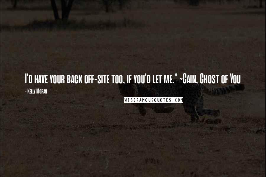 Kelly Moran Quotes: I'd have your back off-site too, if you'd let me." ~Cain, Ghost of You