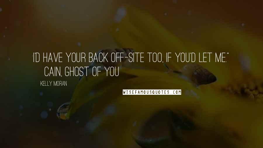 Kelly Moran Quotes: I'd have your back off-site too, if you'd let me." ~Cain, Ghost of You