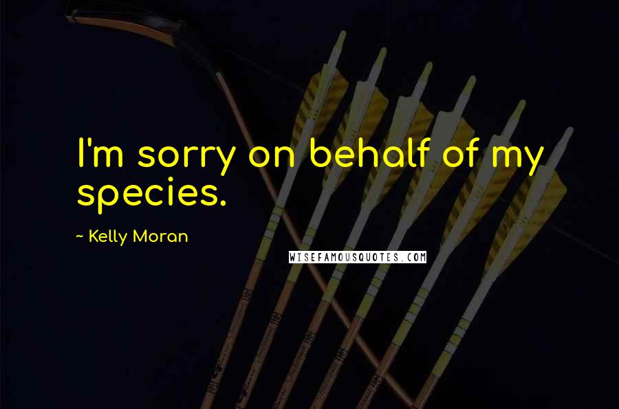 Kelly Moran Quotes: I'm sorry on behalf of my species.