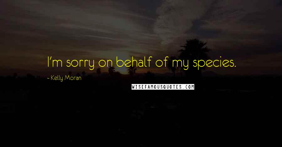 Kelly Moran Quotes: I'm sorry on behalf of my species.