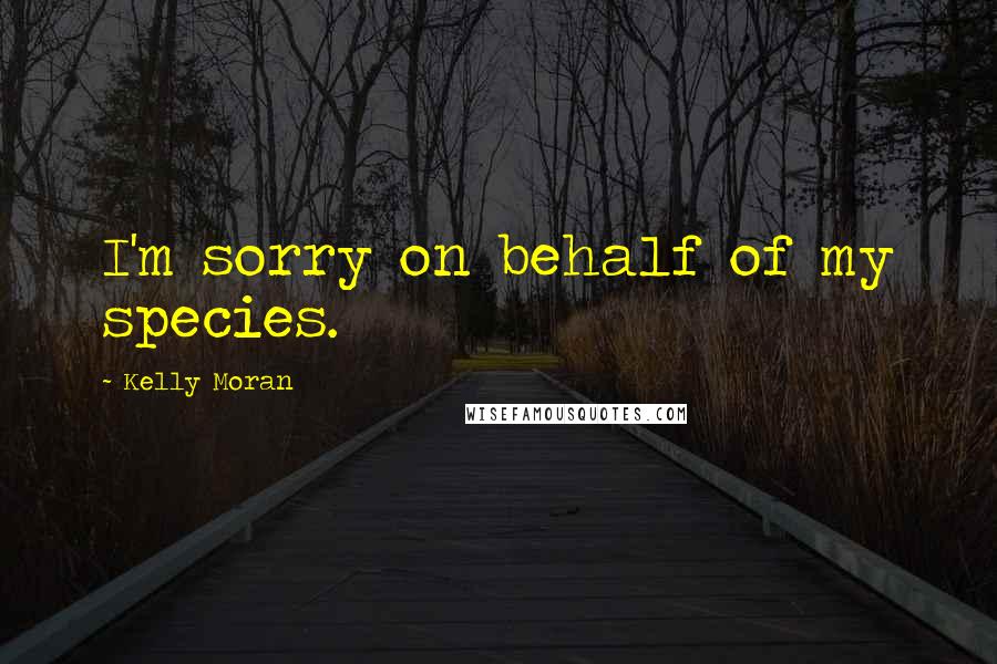 Kelly Moran Quotes: I'm sorry on behalf of my species.