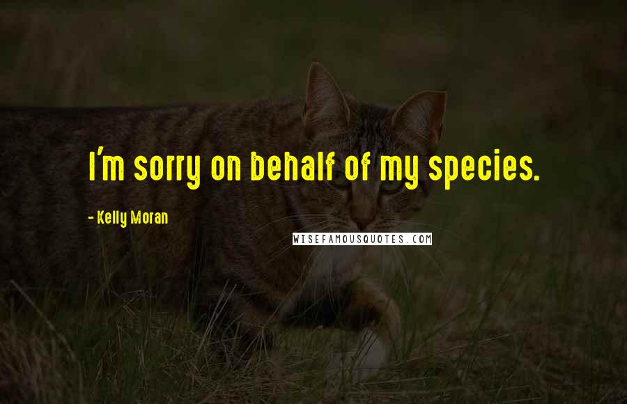 Kelly Moran Quotes: I'm sorry on behalf of my species.