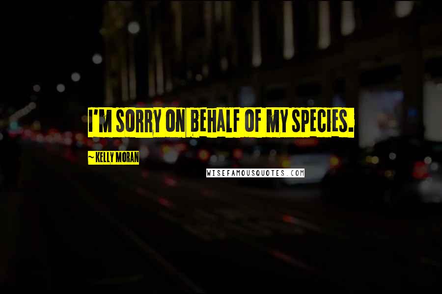 Kelly Moran Quotes: I'm sorry on behalf of my species.