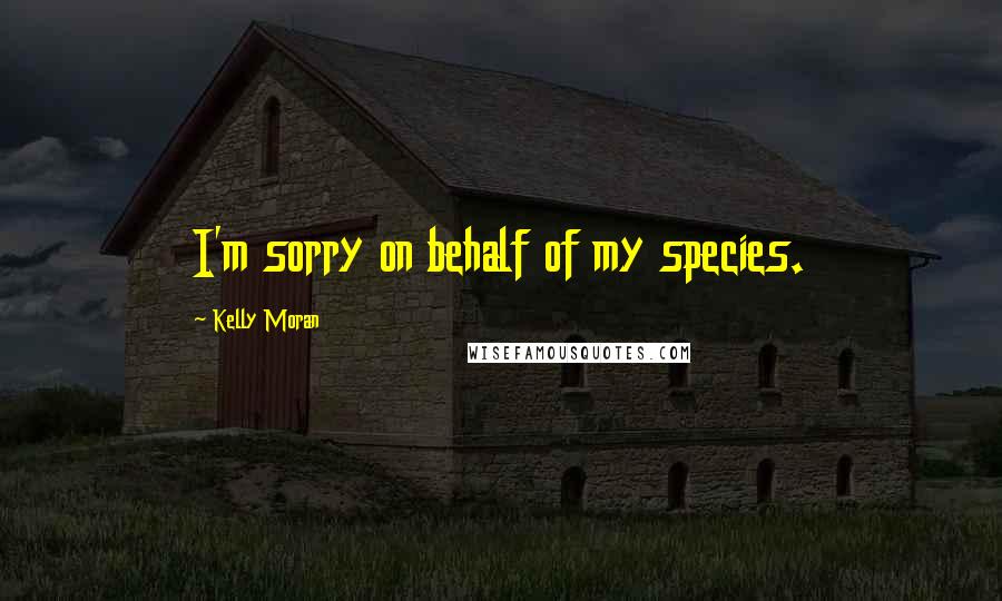 Kelly Moran Quotes: I'm sorry on behalf of my species.