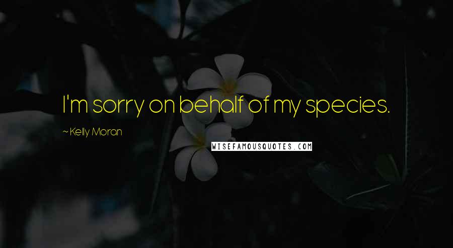 Kelly Moran Quotes: I'm sorry on behalf of my species.