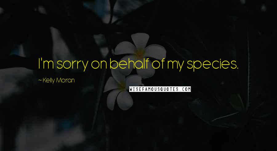 Kelly Moran Quotes: I'm sorry on behalf of my species.