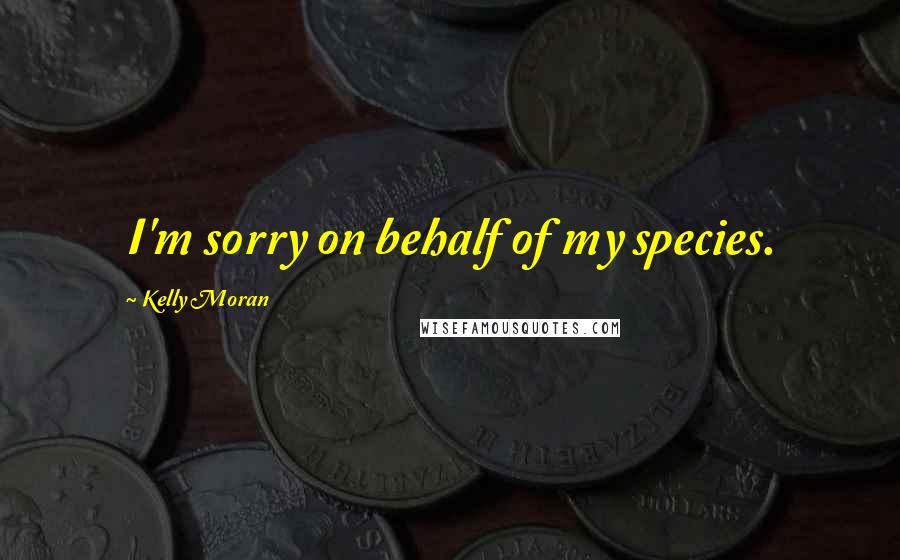 Kelly Moran Quotes: I'm sorry on behalf of my species.