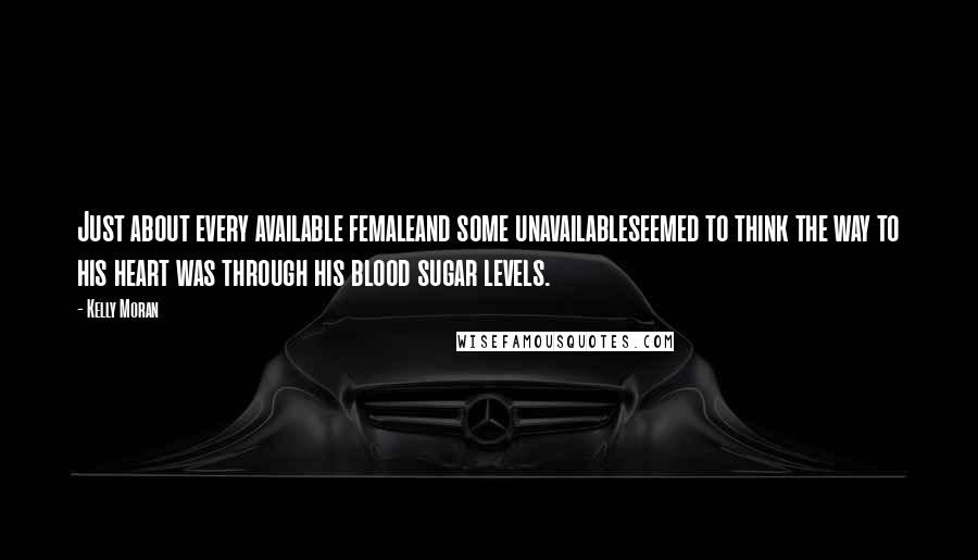 Kelly Moran Quotes: Just about every available femaleand some unavailableseemed to think the way to his heart was through his blood sugar levels.