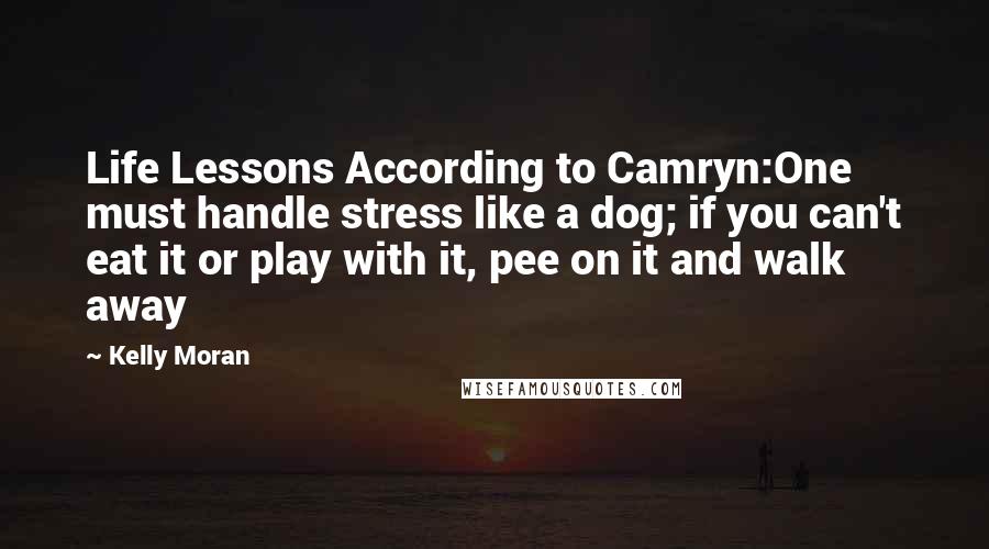 Kelly Moran Quotes: Life Lessons According to Camryn:One must handle stress like a dog; if you can't eat it or play with it, pee on it and walk away