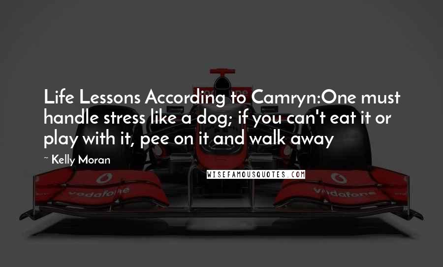 Kelly Moran Quotes: Life Lessons According to Camryn:One must handle stress like a dog; if you can't eat it or play with it, pee on it and walk away