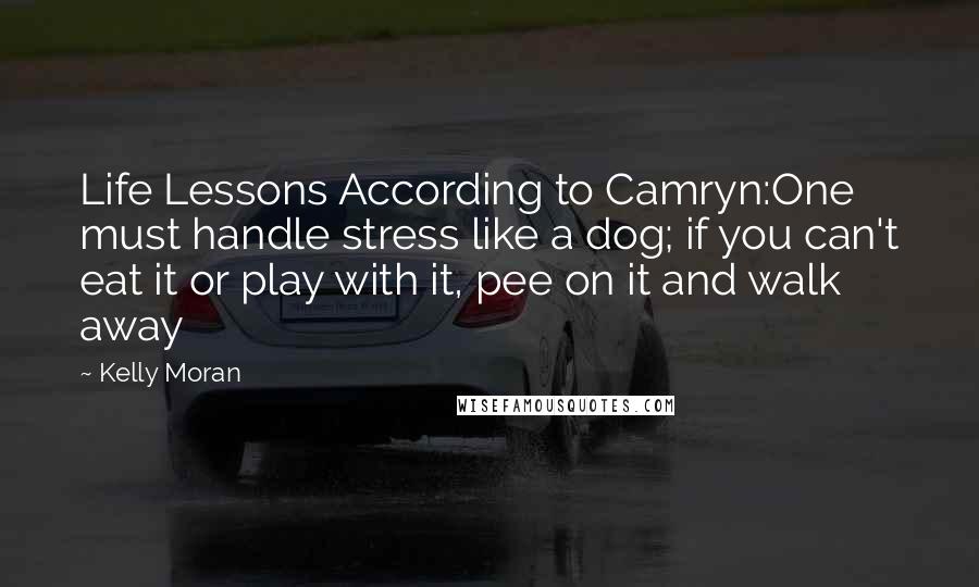 Kelly Moran Quotes: Life Lessons According to Camryn:One must handle stress like a dog; if you can't eat it or play with it, pee on it and walk away