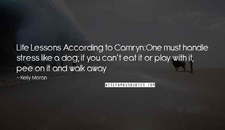 Kelly Moran Quotes: Life Lessons According to Camryn:One must handle stress like a dog; if you can't eat it or play with it, pee on it and walk away