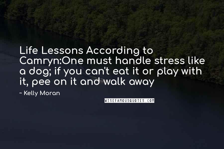 Kelly Moran Quotes: Life Lessons According to Camryn:One must handle stress like a dog; if you can't eat it or play with it, pee on it and walk away