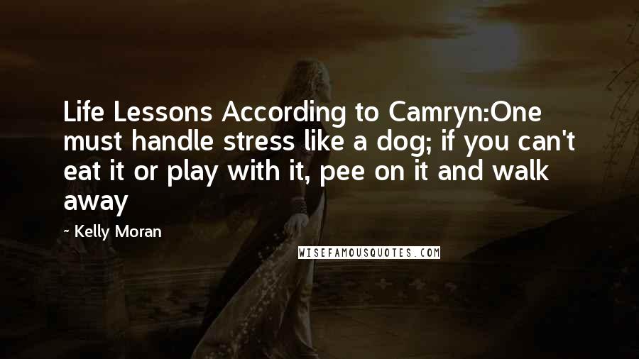 Kelly Moran Quotes: Life Lessons According to Camryn:One must handle stress like a dog; if you can't eat it or play with it, pee on it and walk away