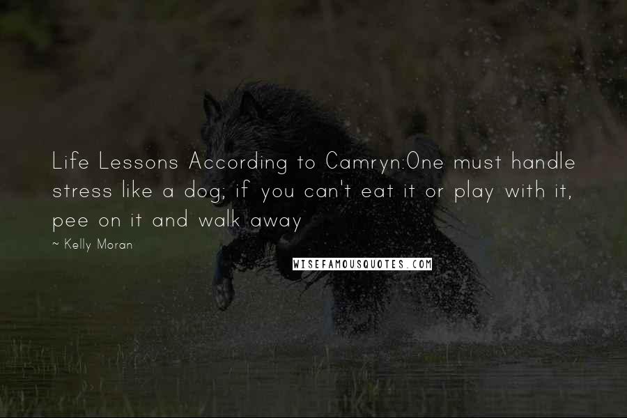 Kelly Moran Quotes: Life Lessons According to Camryn:One must handle stress like a dog; if you can't eat it or play with it, pee on it and walk away