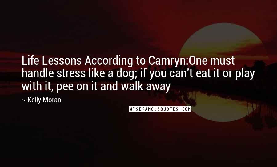 Kelly Moran Quotes: Life Lessons According to Camryn:One must handle stress like a dog; if you can't eat it or play with it, pee on it and walk away