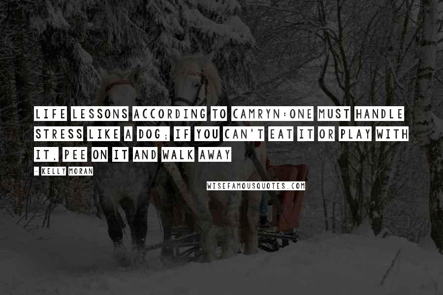 Kelly Moran Quotes: Life Lessons According to Camryn:One must handle stress like a dog; if you can't eat it or play with it, pee on it and walk away