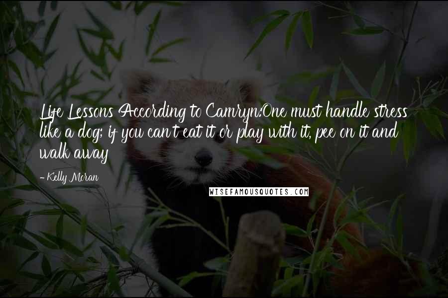 Kelly Moran Quotes: Life Lessons According to Camryn:One must handle stress like a dog; if you can't eat it or play with it, pee on it and walk away