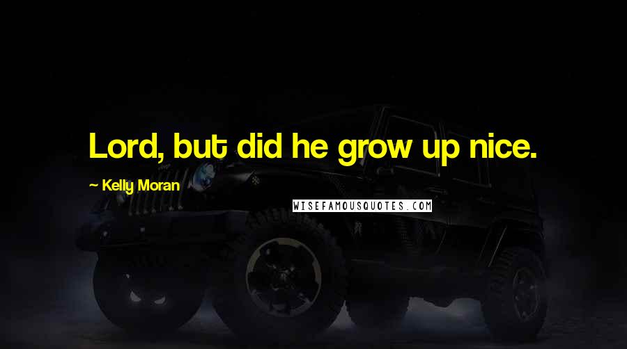 Kelly Moran Quotes: Lord, but did he grow up nice.