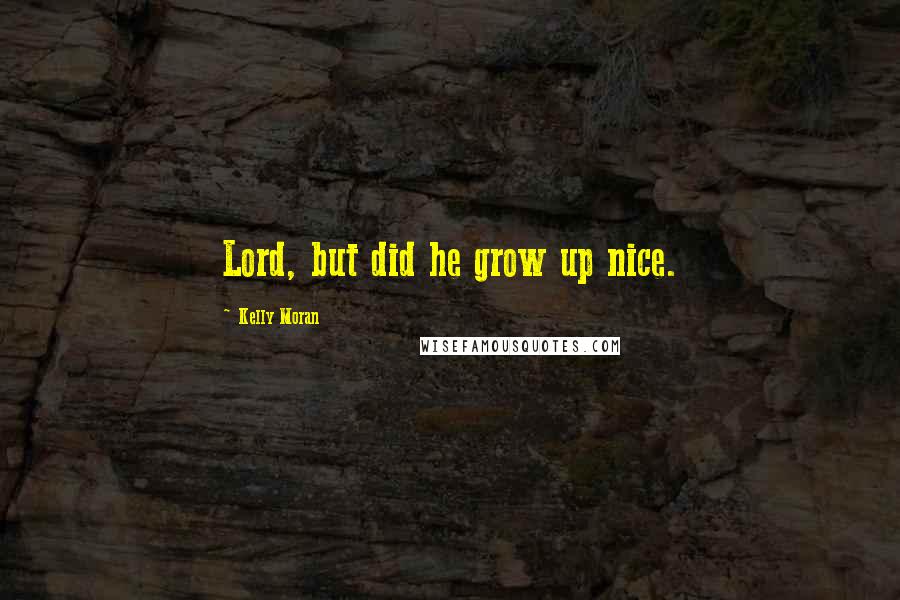 Kelly Moran Quotes: Lord, but did he grow up nice.