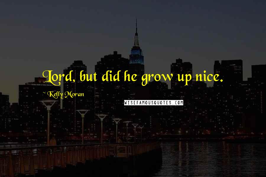 Kelly Moran Quotes: Lord, but did he grow up nice.