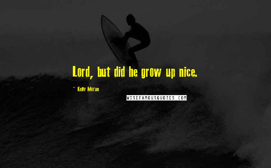 Kelly Moran Quotes: Lord, but did he grow up nice.