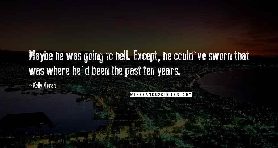 Kelly Moran Quotes: Maybe he was going to hell. Except, he could've sworn that was where he'd been the past ten years.