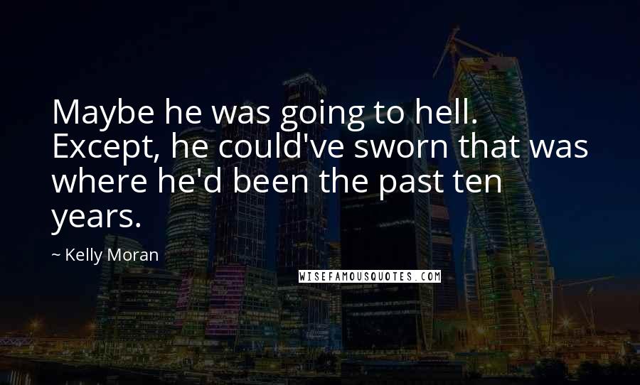 Kelly Moran Quotes: Maybe he was going to hell. Except, he could've sworn that was where he'd been the past ten years.