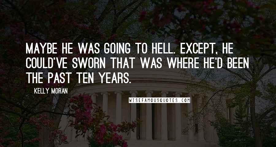 Kelly Moran Quotes: Maybe he was going to hell. Except, he could've sworn that was where he'd been the past ten years.