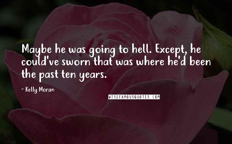 Kelly Moran Quotes: Maybe he was going to hell. Except, he could've sworn that was where he'd been the past ten years.