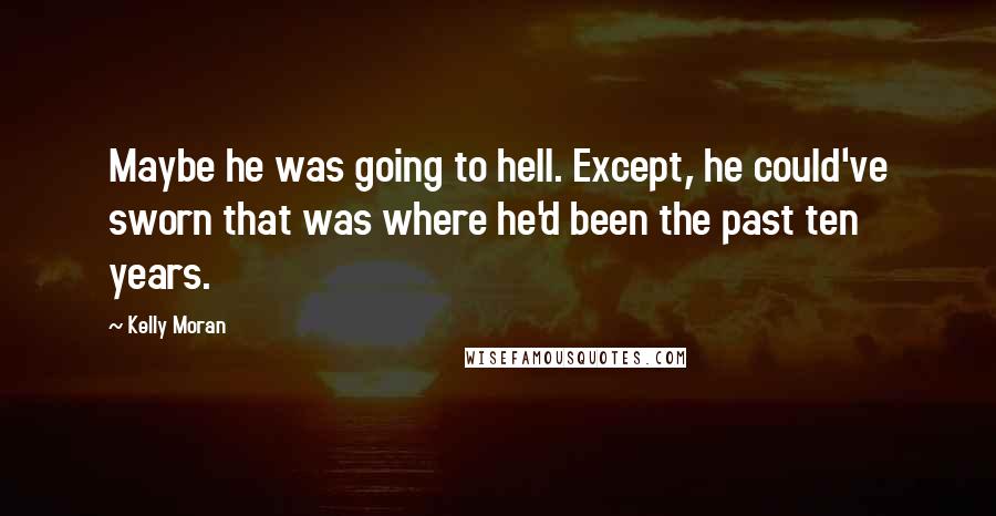 Kelly Moran Quotes: Maybe he was going to hell. Except, he could've sworn that was where he'd been the past ten years.