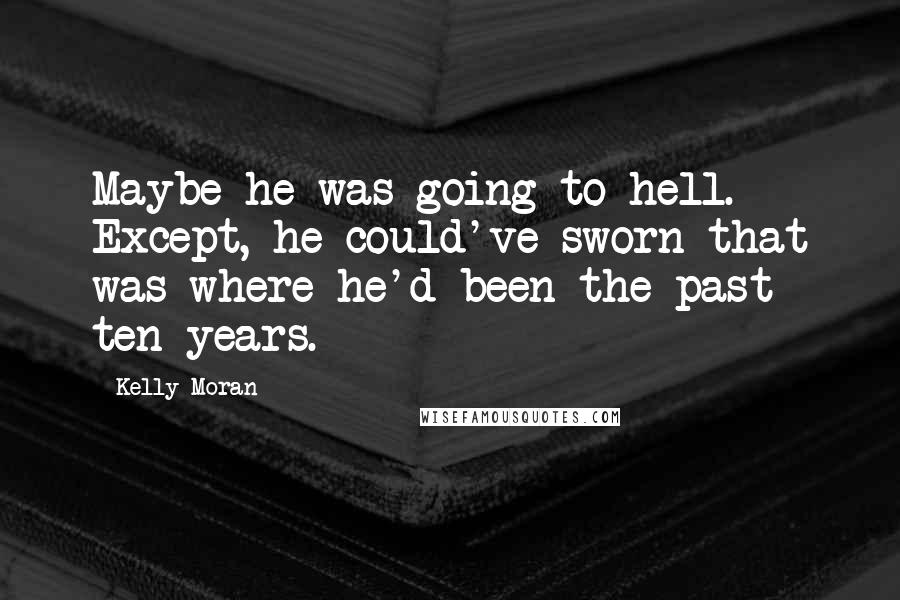 Kelly Moran Quotes: Maybe he was going to hell. Except, he could've sworn that was where he'd been the past ten years.