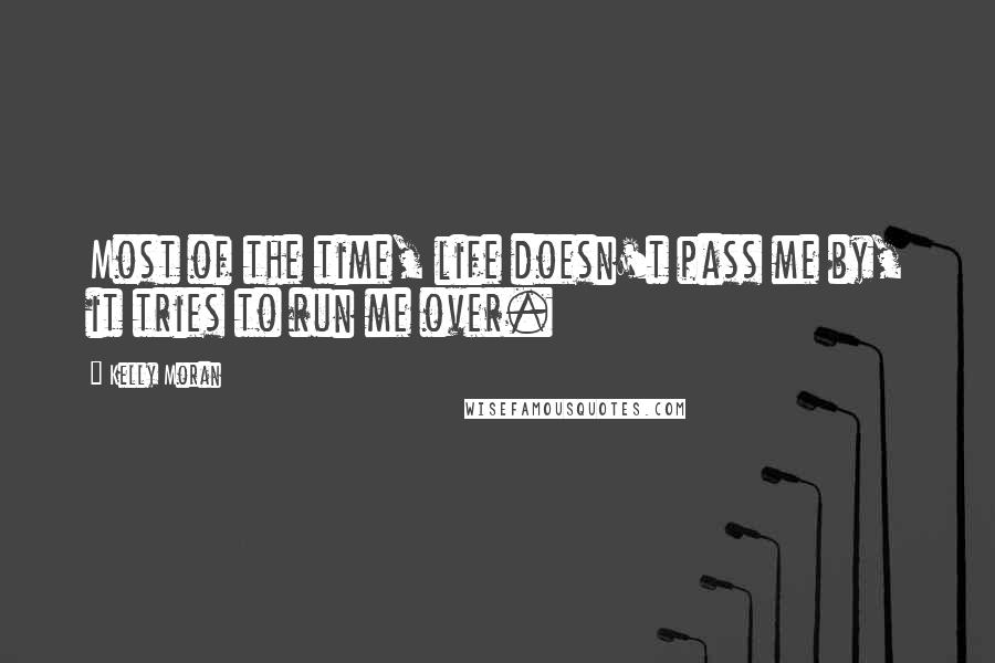 Kelly Moran Quotes: Most of the time, life doesn't pass me by, it tries to run me over.