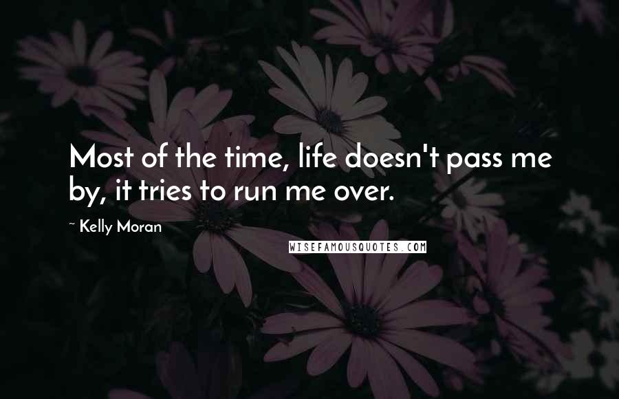 Kelly Moran Quotes: Most of the time, life doesn't pass me by, it tries to run me over.