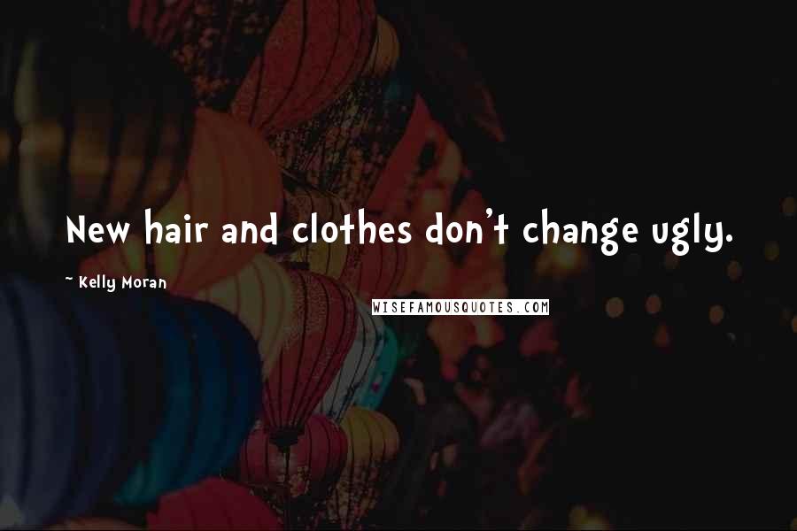 Kelly Moran Quotes: New hair and clothes don't change ugly.