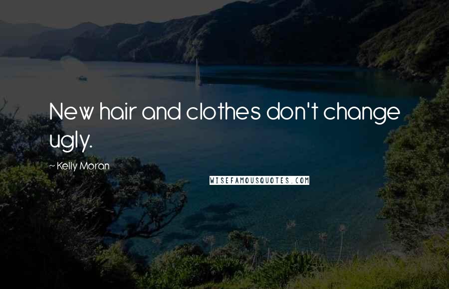 Kelly Moran Quotes: New hair and clothes don't change ugly.